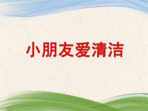 小班语言《小朋友爱清洁》PPT课件教案小朋友爱清洁.pptx