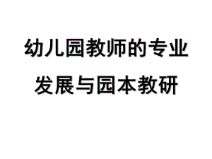 幼儿园教师的专业发展与园本教研PPT幼儿园教师的专业发展与园本教研.pptx