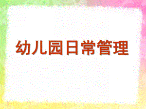 幼儿园日常管理PPT课件幼儿园日常管理.pptx