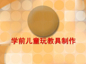 幼儿园学前儿童玩教具制作PPT课件学前儿童玩教具制作(精.pptx