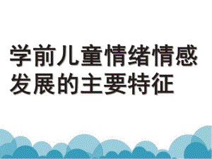 幼儿园学前儿童情绪情感发展的主要特征PPT课件学前儿童情绪情感发展的主要特征.pptx