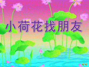 幼儿园故事《小荷花找朋友》PPT课件配音音乐ppt课件.pptx