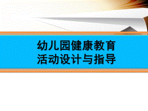 幼儿园健康教育活动设计与指导PPT第二章幼儿园健康教育活动设计与指导.pptx