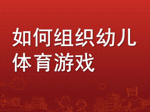 幼儿园如何组织幼儿体育游戏PPT课件如何组织幼儿体育游戏.ppt