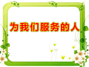幼儿园为我们服务的人PPT课件教案图片幼儿园《为我们服务的人》课件.ppt