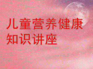 幼儿园儿童营养健康知识讲座PPT课件教育幼儿园儿童营养健康知识讲座.ppt