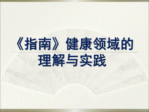 幼儿园《指南》健康领域的理解与实践PPT课件《指南》健康领域的理解与实践(园.ppt