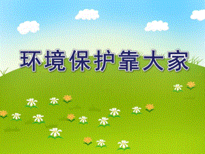 大班社会活动《环境保护靠大家》PPT课件大班社会活动《环境保护靠大家》PPT课件.ppt