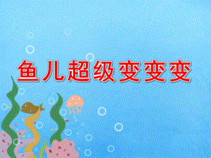 大班科学《鱼儿超级变变变》PPT课件鱼儿超级变变变.ppt