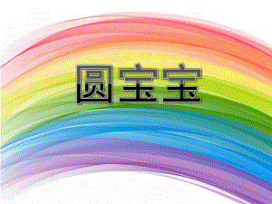 小班语言《圆宝宝》PPT课件小班语言《圆宝宝》PPT课件.ppt