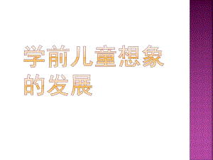 幼儿园学前儿童想象的发展的课件第十章---学前儿童想象的发展.ppt