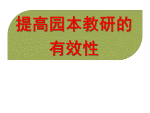 幼儿园提高园本教研的有效性培训课件PPT幼儿园提高园本教研的有效性培训课件PPT.ppt