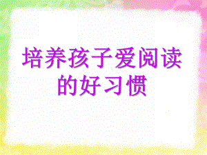 幼儿园培养孩子阅读兴趣PPT课件培养阅读兴趣.ppt