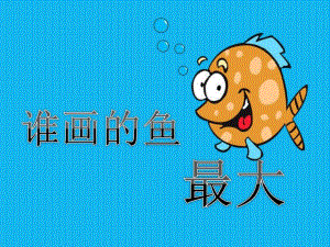 大班美术活动《谁画的鱼最大》PPT课件大班美术活动《谁画的鱼最大》PPT课件.ppt