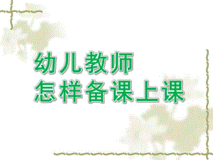 幼儿园幼儿教师怎样备课上课PPT课件幼儿教师怎样备课上课.ppt