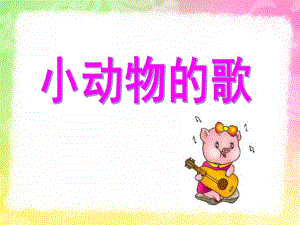 小班语文《小动物的歌》PPT课件音频PPT课件.ppt