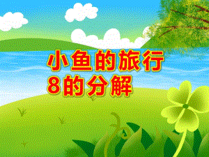 大班数学《小鱼的旅行 8的分解》PPT课件大班数学《小鱼的旅行 8的分解》PPT课件.ppt