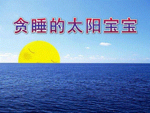 小班语言《贪睡的太阳宝宝》PPT课件教案小班语言·贪睡的太阳宝宝课件.ppt