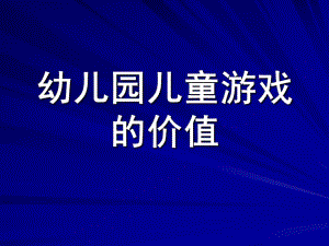 幼儿园儿童游戏的价值PPT课件儿童游戏的价值.ppt