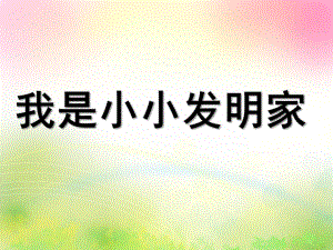 大班科学《我是小小发明家》PPT课件教案(上课)我是小小发明家课件.ppt