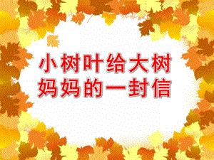 大班语言优质课《散文欣赏：小树叶给大树妈妈的一封信》PPT课件教案小树叶给大树妈妈的一封信ppt课件.ppt