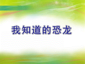 大班科学活动《我知道的恐龙》PPT课件教案我知道的恐龙.ppt