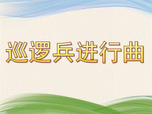 大班音乐《巡逻兵进行曲》PPT课件教案歌曲巡逻兵进行曲.ppt