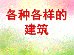 大班美术《各种各样的建筑》PPT课件教案大班美术：各种各样的建筑(欣赏.ppt