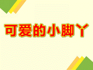 小班健康教育活动《可爱的小脚丫》PPT课件教案小班健康教育活动-可爱的小脚丫.ppt