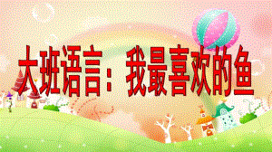 大班语言《我最喜欢的鱼》PPT课件教案大班语言我最喜欢的鱼.ppt