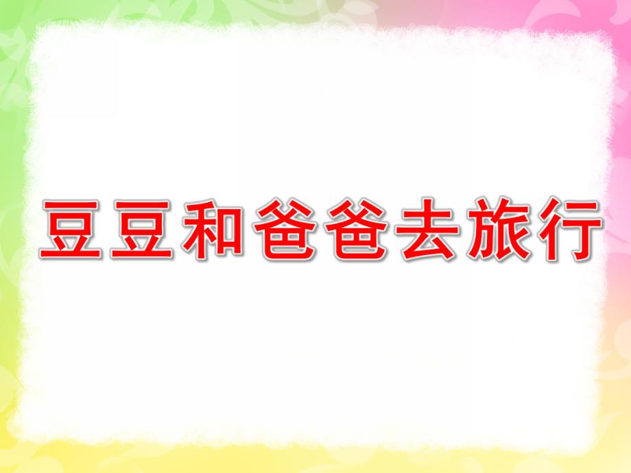 大班科学《豆豆和爸爸去旅行》PPT课件豆豆和爸爸去旅行——语言.ppt_第1页