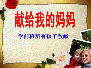 学前班母亲节《献给我的妈妈》PPT课件学前班母亲节综合活动.ppt