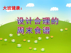 大班健康《设计合理的周末食谱》PPT课件教案大班健康《设计合理的周末食谱》.ppt