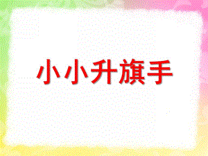 幼儿园《小小升旗手》PPT课件教案小小升旗手.ppt