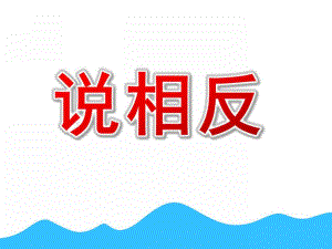 大班语言《说相反》PPT课件教案幼儿园大班语言课件：说相反.ppt