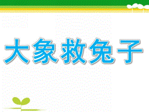 幼儿园看图讲述《大象救兔子》PPT课件教案大象救兔子.ppt