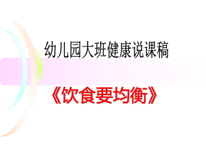 大班健康说课稿《饮食要均衡》PPT课件幼儿园健康领域饮食要均衡说课稿.ppt