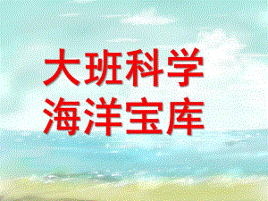 大班科学《海洋宝库》PPT课件大班科学：海洋宝库资料.ppt