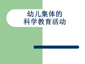 幼儿园幼儿集体的科学教育活动PPT课件幼儿集体的科学教育活动.ppt