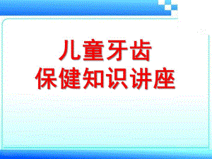 幼儿园儿童牙齿保健讲课PPT儿童牙齿保健讲课.ppt