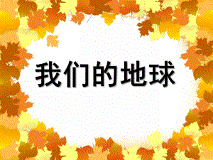 大班社会活动《我们的地球》PPT课件大班社会活动《我们的地球》PPT课件.ppt
