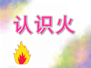 大班安全《认识火》PPT课件教案认识火.ppt