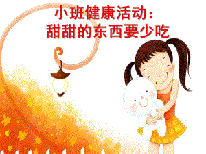 小班健康《甜甜的东西要少吃》PPT课件教案小班健康活动：甜甜的东西要少吃(保护牙齿.ppt
