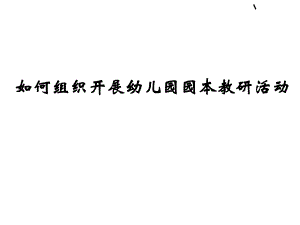 如何组织开展幼儿园园本教研活动(PPT 46张)PPT课件如何组织开展幼儿园园本教研活动(PPT 46张)PPT课件.ppt