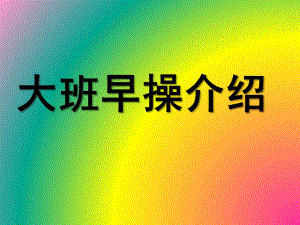 幼儿园大班组早操介绍PPT课件幼儿园大班组早操介绍.ppt