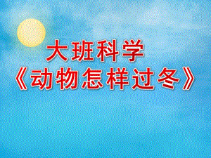 大班科学课件《动物怎样过冬》PPT课件大班科学课件《动物怎样过冬》PPT课件.ppt