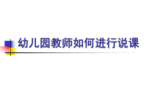 幼儿园教师如何说课课件PPT专题讲座：幼儿园教师如何说课.ppt