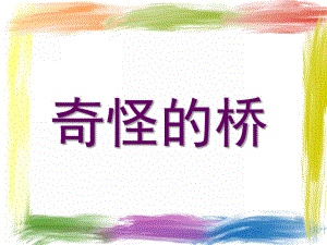 小班故事《奇怪的桥》课件PPT幼儿园小班故事课件：奇怪的桥.ppt