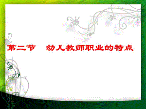 第四章第二节幼儿教师职业的特点第四章第二节幼儿教师职业的特点.ppt