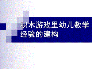幼儿园积木游戏里幼儿数学经验的建构PPT课件积木游戏里幼儿数学经验的建构.ppt
